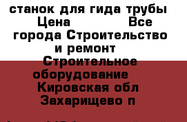 станок для гида трубы  › Цена ­ 30 000 - Все города Строительство и ремонт » Строительное оборудование   . Кировская обл.,Захарищево п.